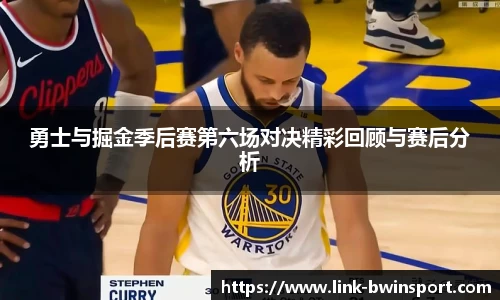 勇士与掘金季后赛第六场对决精彩回顾与赛后分析