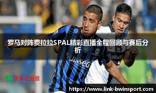 罗马对阵费拉拉SPAL精彩直播全程回顾与赛后分析