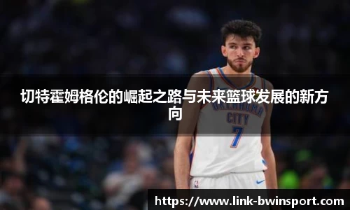 切特霍姆格伦的崛起之路与未来篮球发展的新方向