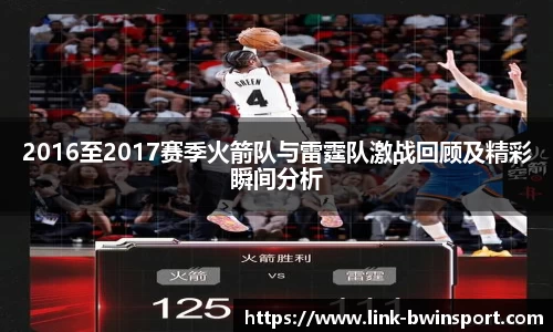 2016至2017赛季火箭队与雷霆队激战回顾及精彩瞬间分析