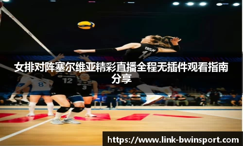 女排对阵塞尔维亚精彩直播全程无插件观看指南分享