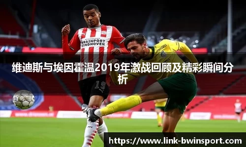 维迪斯与埃因霍温2019年激战回顾及精彩瞬间分析