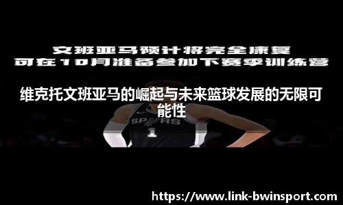 维克托文班亚马的崛起与未来篮球发展的无限可能性