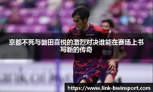 京都不死与磐田喜悦的激烈对决谁能在赛场上书写新的传奇