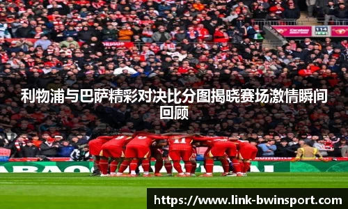 利物浦与巴萨精彩对决比分图揭晓赛场激情瞬间回顾