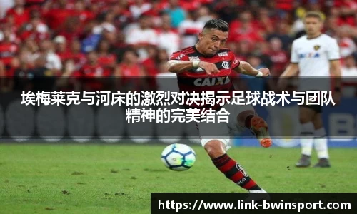埃梅莱克与河床的激烈对决揭示足球战术与团队精神的完美结合