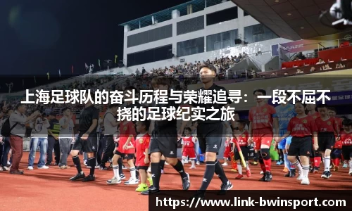 上海足球队的奋斗历程与荣耀追寻：一段不屈不挠的足球纪实之旅