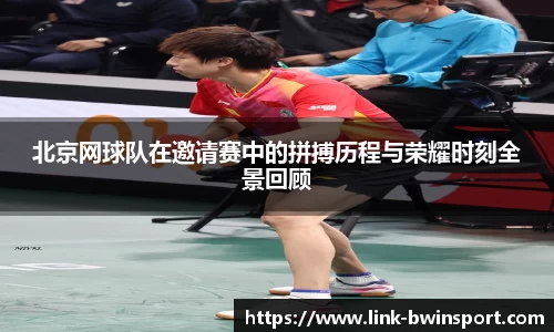 北京网球队在邀请赛中的拼搏历程与荣耀时刻全景回顾