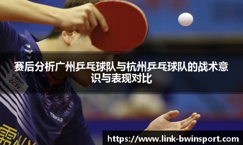 赛后分析广州乒乓球队与杭州乒乓球队的战术意识与表现对比